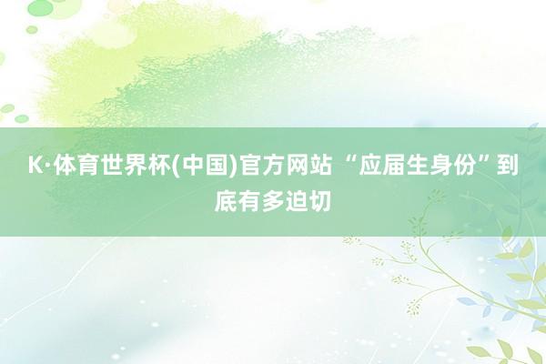 K·体育世界杯(中国)官方网站 “应届生身份”到底有多迫切