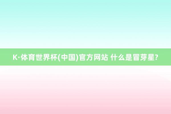 K·体育世界杯(中国)官方网站 什么是冒芽星?