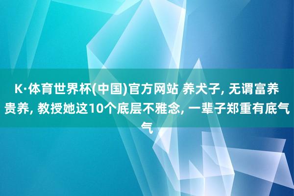 K·体育世界杯(中国)官方网站 养犬子, 无谓富养贵养, 教授她这10个底层不雅念, 一辈子郑重有底气