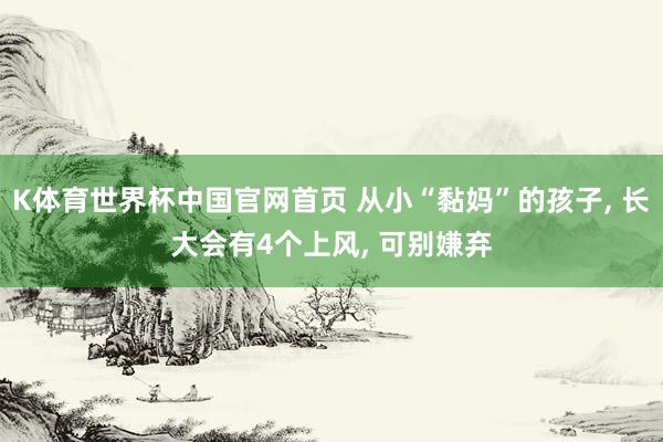 K体育世界杯中国官网首页 从小“黏妈”的孩子, 长大会有4个上风, 可别嫌弃