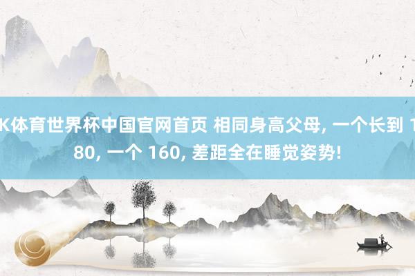 K体育世界杯中国官网首页 相同身高父母, 一个长到 180, 一个 160, 差距全在睡觉姿势!