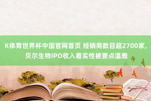 K体育世界杯中国官网首页 经销商数目超2700家, 贝尔生物IPO收入着实性被要点温雅