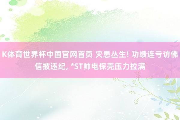 K体育世界杯中国官网首页 灾患丛生! 功绩连亏访佛信披违纪, *ST帅电保壳压力拉满