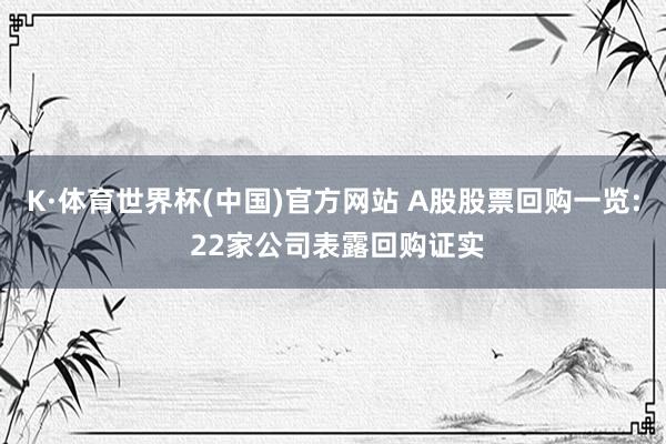 K·体育世界杯(中国)官方网站 A股股票回购一览: 22家公司表露回购证实
