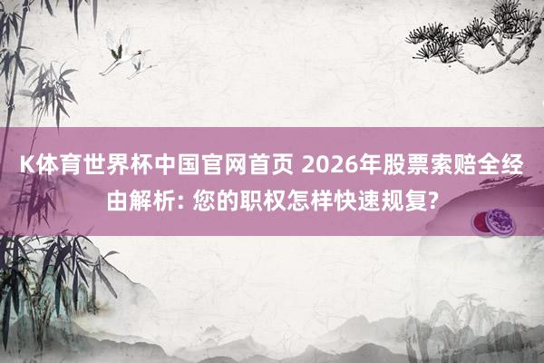 K体育世界杯中国官网首页 2026年股票索赔全经由解析: 您的职权怎样快速规复?
