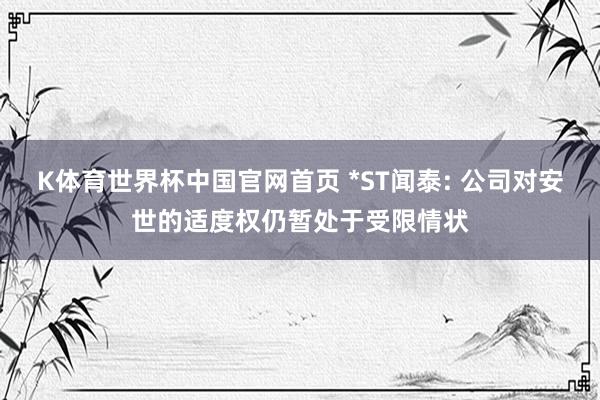 K体育世界杯中国官网首页 *ST闻泰: 公司对安世的适度权仍暂处于受限情状