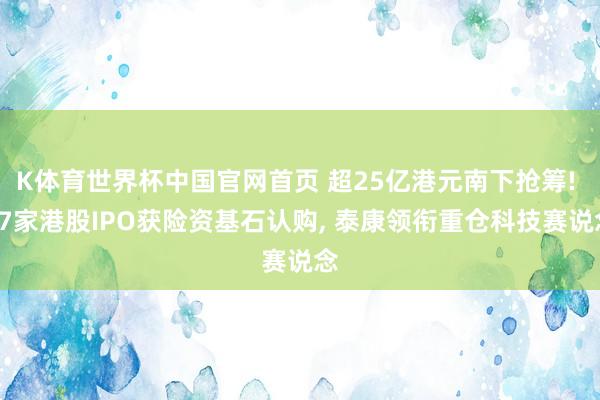 K体育世界杯中国官网首页 超25亿港元南下抢筹! 17家港股IPO获险资基石认购, 泰康领衔重仓科技赛说念