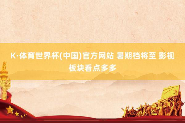 K·体育世界杯(中国)官方网站 暑期档将至 影视板块看点多多