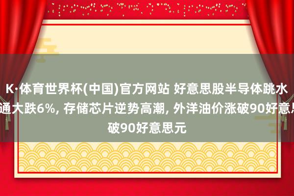 K·体育世界杯(中国)官方网站 好意思股半导体跳水, 高通大跌6%, 存储芯片逆势高潮, 外洋油价涨破90好意思元