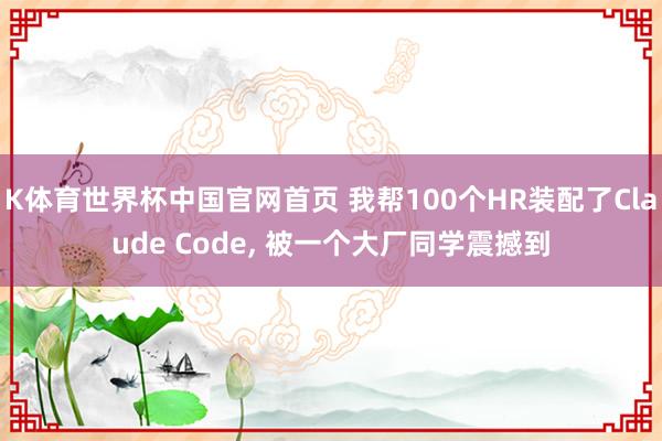 K体育世界杯中国官网首页 我帮100个HR装配了Claude Code, 被一个大厂同学震撼到