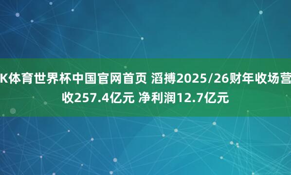 K体育世界杯中国官网首页 滔搏2025/26财年收场营收257.4亿元 净利润12.7亿元