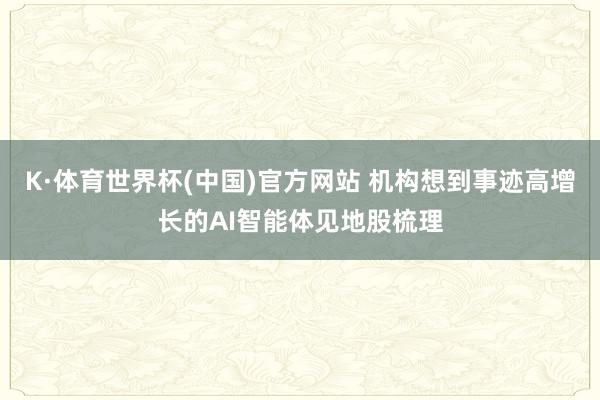 K·体育世界杯(中国)官方网站 机构想到事迹高增长的AI智能体见地股梳理