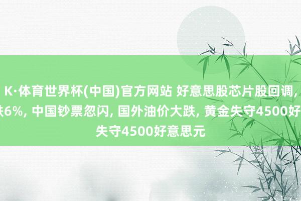K·体育世界杯(中国)官方网站 好意思股芯片股回调, 高通跌6%, 中国钞票忽闪, 国外油价大跌, 黄金失守4500好意思元