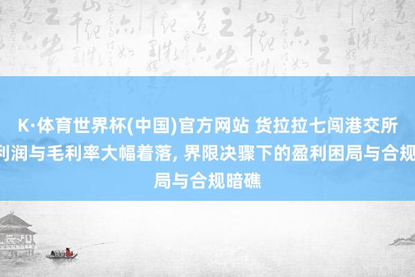 K·体育世界杯(中国)官方网站 货拉拉七闯港交所: 净利润与毛利率大幅着落, 界限决骤下的盈利困局与合规暗礁