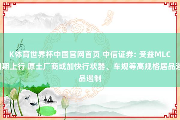 K体育世界杯中国官网首页 中信证券: 受益MLCC周期上行 原土厂商或加快行状器、车规等高规格居品遏制