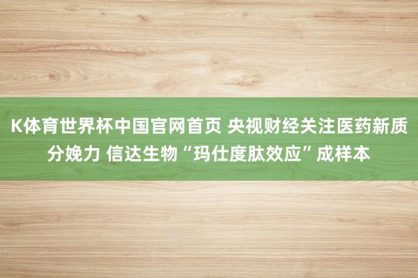 K体育世界杯中国官网首页 央视财经关注医药新质分娩力 信达生物“玛仕度肽效应”成样本