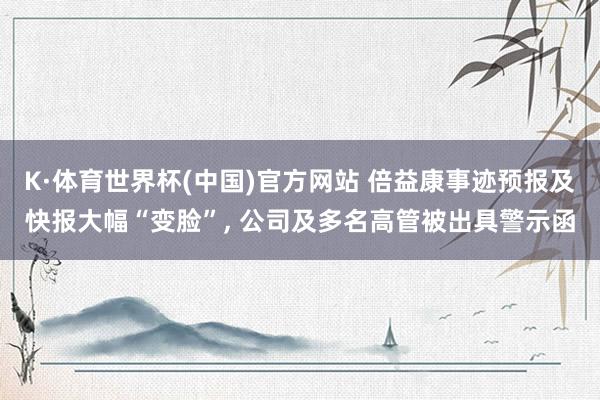 K·体育世界杯(中国)官方网站 倍益康事迹预报及快报大幅“变脸”, 公司及多名高管被出具警示函
