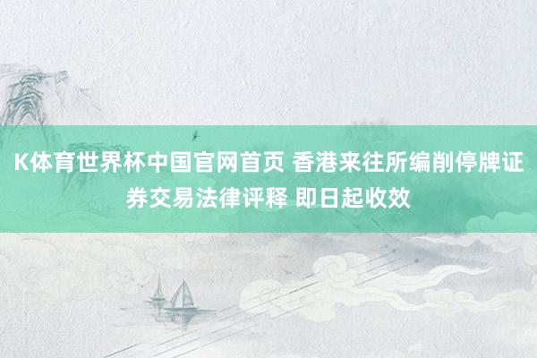 K体育世界杯中国官网首页 香港来往所编削停牌证券交易法律评释 即日起收效