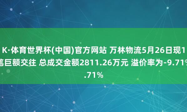 K·体育世界杯(中国)官方网站 万林物流5月26日现1笔巨额交往 总成交金额2811.26万元 溢价率为-9.71%