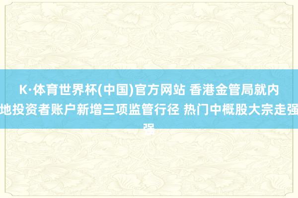 K·体育世界杯(中国)官方网站 香港金管局就内地投资者账户新增三项监管行径 热门中概股大宗走强
