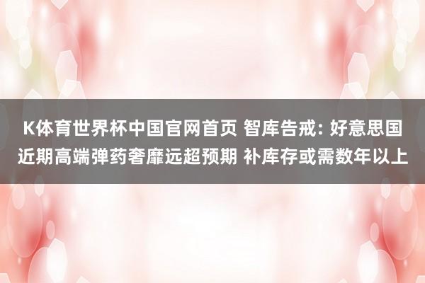 K体育世界杯中国官网首页 智库告戒: 好意思国近期高端弹药奢靡远超预期 补库存或需数年以上