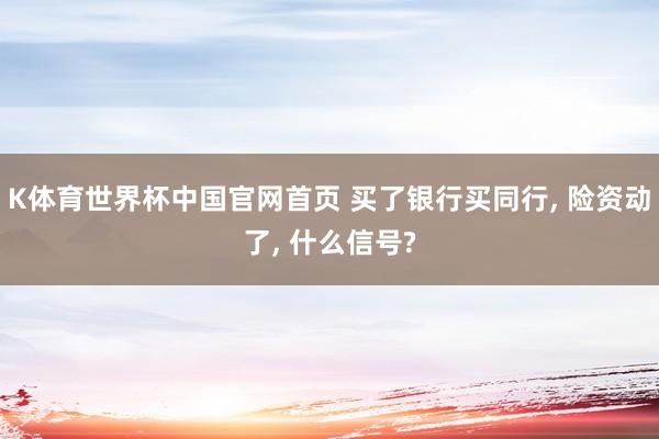 K体育世界杯中国官网首页 买了银行买同行, 险资动了, 什么信号?