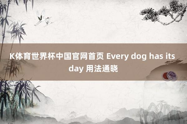 K体育世界杯中国官网首页 Every dog has its day 用法通晓