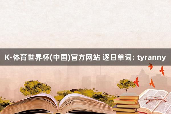 K·体育世界杯(中国)官方网站 逐日单词: tyranny