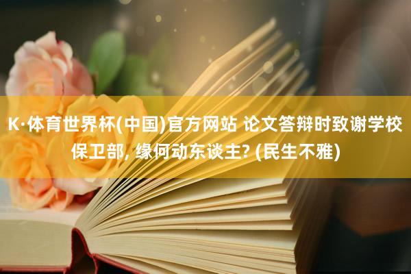 K·体育世界杯(中国)官方网站 论文答辩时致谢学校保卫部, 缘何动东谈主? (民生不雅)