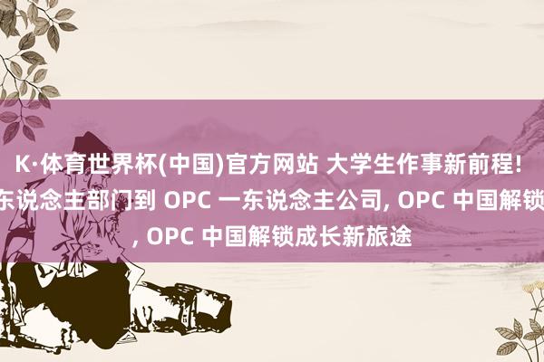 K·体育世界杯(中国)官方网站 大学生作事新前程! 从 OPD 一东说念主部门到 OPC 一东说念主公司, OPC 中国解锁成长新旅途