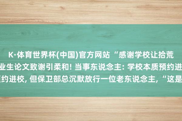 K·体育世界杯(中国)官方网站 “感谢学校让拾荒老东说念主进校”, 毕业生论文致谢引柔和! 当事东说念主: 学校本质预约进校, 但保卫部总沉默放行一位老东说念主, “这是对我价值不雅的塑造”