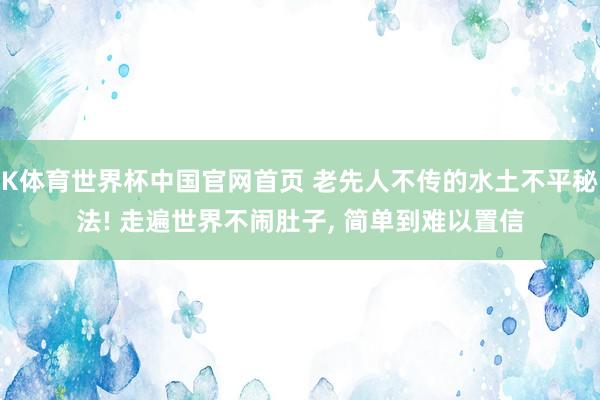 K体育世界杯中国官网首页 老先人不传的水土不平秘法! 走遍世界不闹肚子, 简单到难以置信