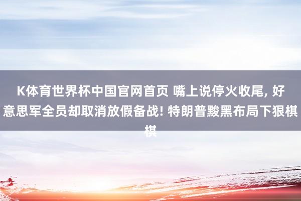 K体育世界杯中国官网首页 嘴上说停火收尾, 好意思军全员却取消放假备战! 特朗普黢黑布局下狠棋