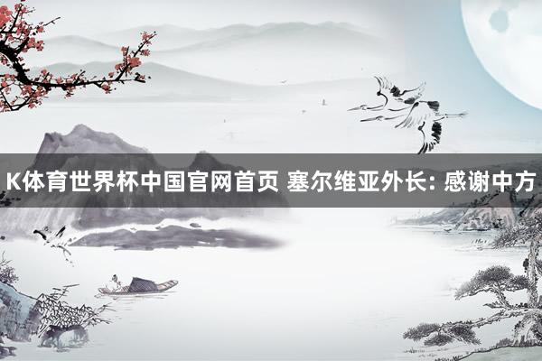K体育世界杯中国官网首页 塞尔维亚外长: 感谢中方