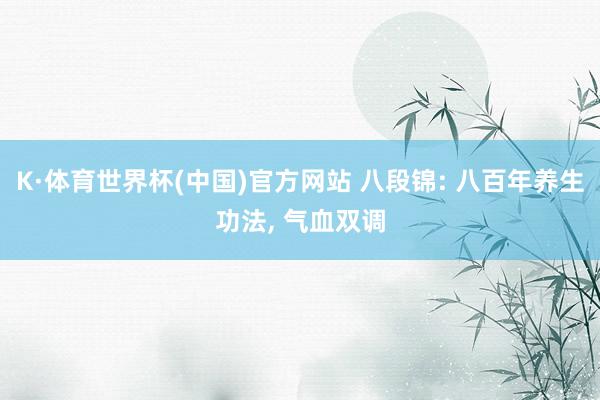 K·体育世界杯(中国)官方网站 八段锦: 八百年养生功法, 气血双调