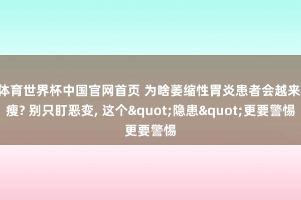 K体育世界杯中国官网首页 为啥萎缩性胃炎患者会越来越瘦? 别只盯恶变, 这个"隐患"更要警惕