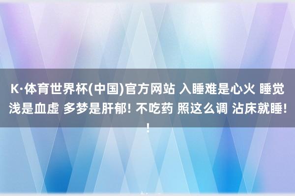 K·体育世界杯(中国)官方网站 入睡难是心火 睡觉浅是血虚 多梦是肝郁! 不吃药 照这么调 沾床就睡!