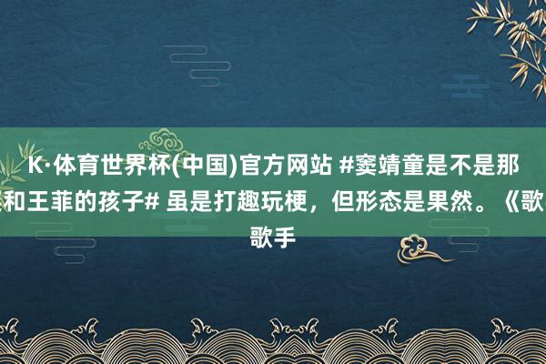 K·体育世界杯(中国)官方网站 #窦靖童是不是那英和王菲的孩子# 虽是打趣玩梗，但形态是果然。《歌手