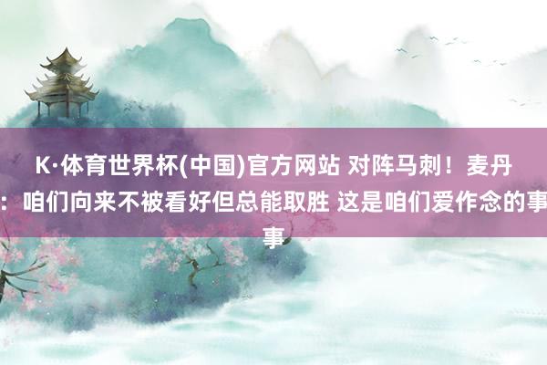 K·体育世界杯(中国)官方网站 对阵马刺！麦丹：咱们向来不被看好但总能取胜 这是咱们爱作念的事