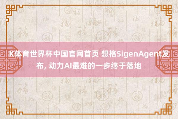 K体育世界杯中国官网首页 想格SigenAgent发布, 动力AI最难的一步终于落地