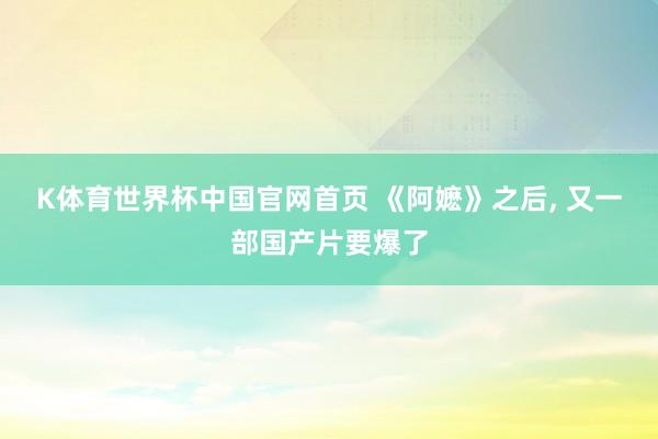 K体育世界杯中国官网首页 《阿嬷》之后, 又一部国产片要爆了