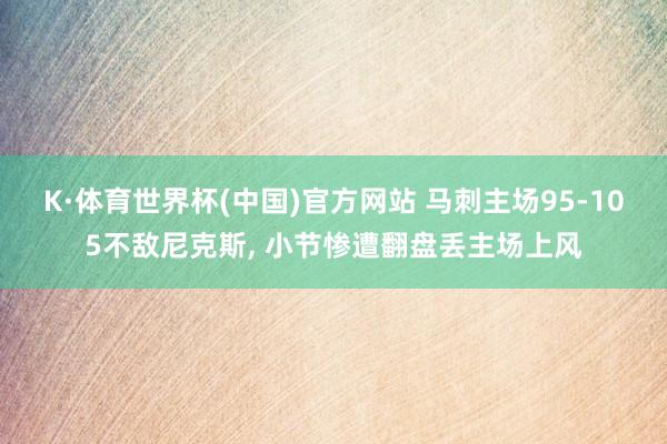 K·体育世界杯(中国)官方网站 马刺主场95-105不敌尼克斯, 小节惨遭翻盘丢主场上风