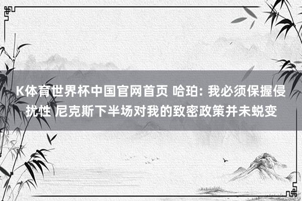 K体育世界杯中国官网首页 哈珀: 我必须保握侵扰性 尼克斯下半场对我的致密政策并未蜕变