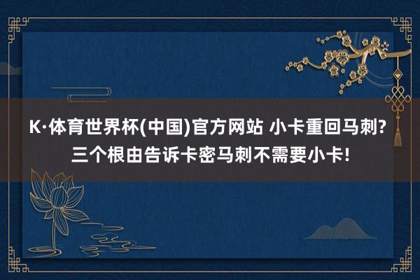 K·体育世界杯(中国)官方网站 小卡重回马刺? 三个根由告诉卡密马刺不需要小卡!