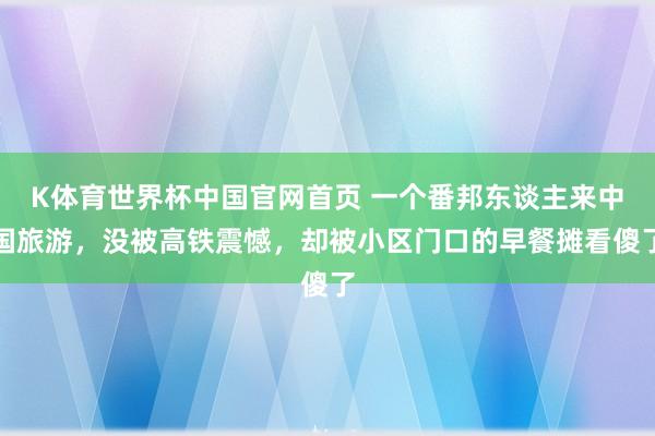 K体育世界杯中国官网首页 一个番邦东谈主来中国旅游，没被高铁震憾，却被小区门口的早餐摊看傻了