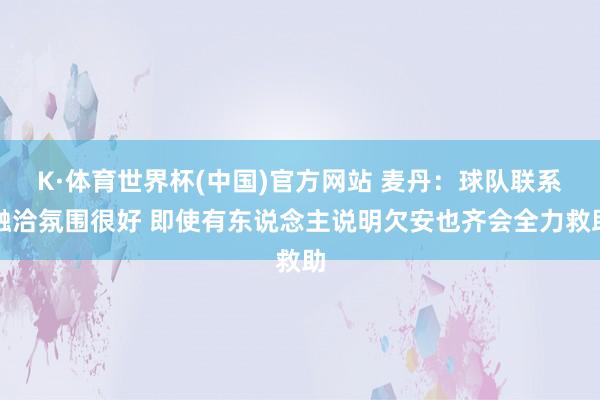 K·体育世界杯(中国)官方网站 麦丹：球队联系融洽氛围很好 即使有东说念主说明欠安也齐会全力救助