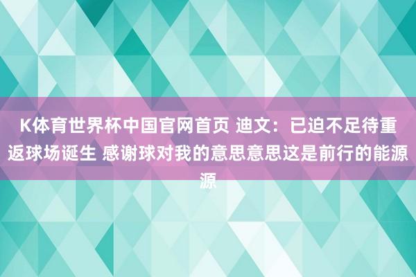 K体育世界杯中国官网首页 迪文：已迫不足待重返球场诞生 感谢球对我的意思意思这是前行的能源