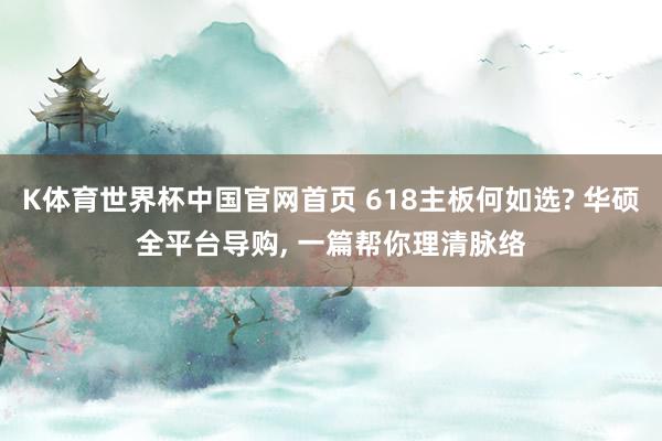 K体育世界杯中国官网首页 618主板何如选? 华硕全平台导购， 一篇帮你理清脉络