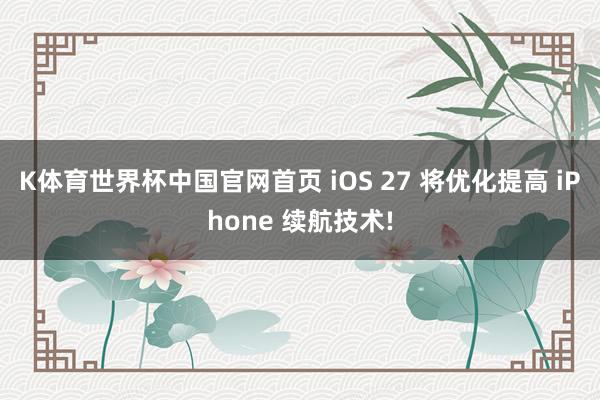 K体育世界杯中国官网首页 iOS 27 将优化提高 iPhone 续航技术!