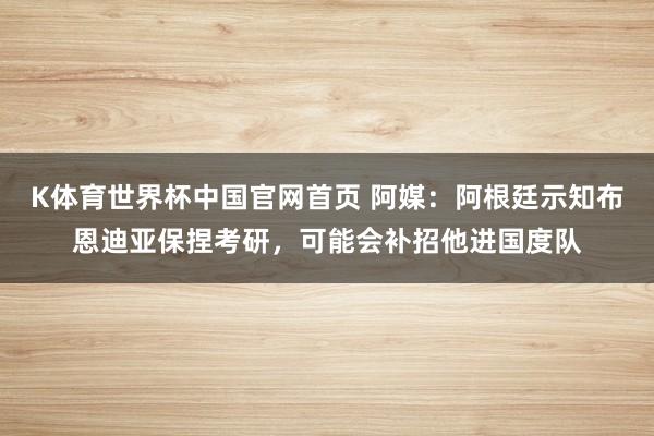 K体育世界杯中国官网首页 阿媒：阿根廷示知布恩迪亚保捏考研，可能会补招他进国度队